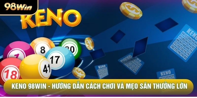 Keno 98win - Hướng Dẫn Cách Chơi Và Mẹo Săn Thưởng Lớn