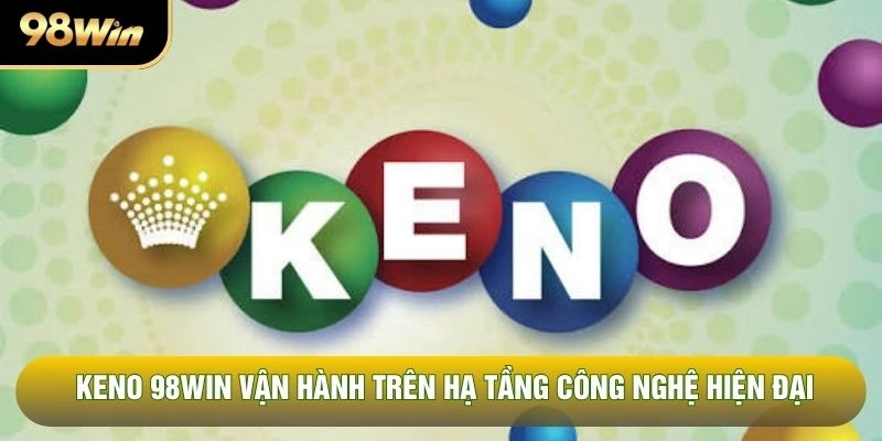 keno 98WIN vận hành trên hạ tầng công nghệ hiện đại