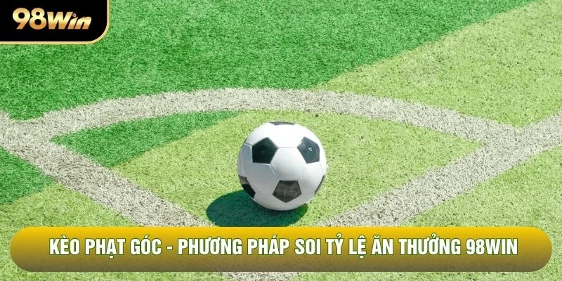 Kèo Phạt Góc - Phương Pháp Soi Tỷ Lệ Ăn Thưởng 98win