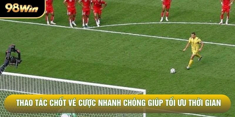 Thao tác chốt vé cược nhanh chóng giúp tối ưu thời gian